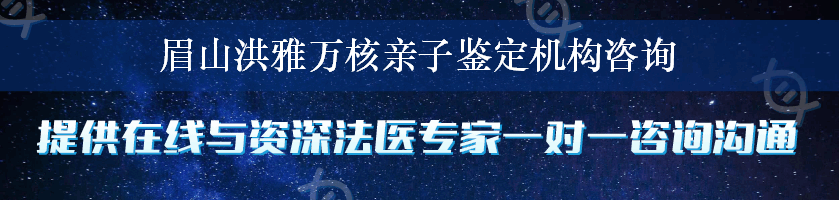 眉山洪雅万核亲子鉴定机构咨询